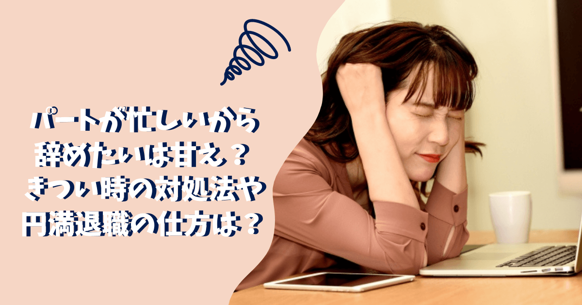 パートが忙しいから辞めたいは甘え 仕事がきつい時の対処法や円満退職の仕方は ぱとなび