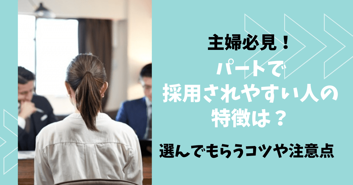 主婦必見！パートで採用されやすい人の特徴と選んでもらうコツや注意点 